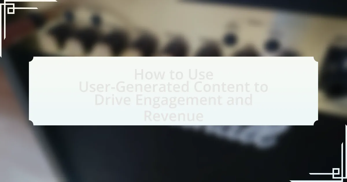 How to Use User-Generated Content to Drive Engagement and Revenue