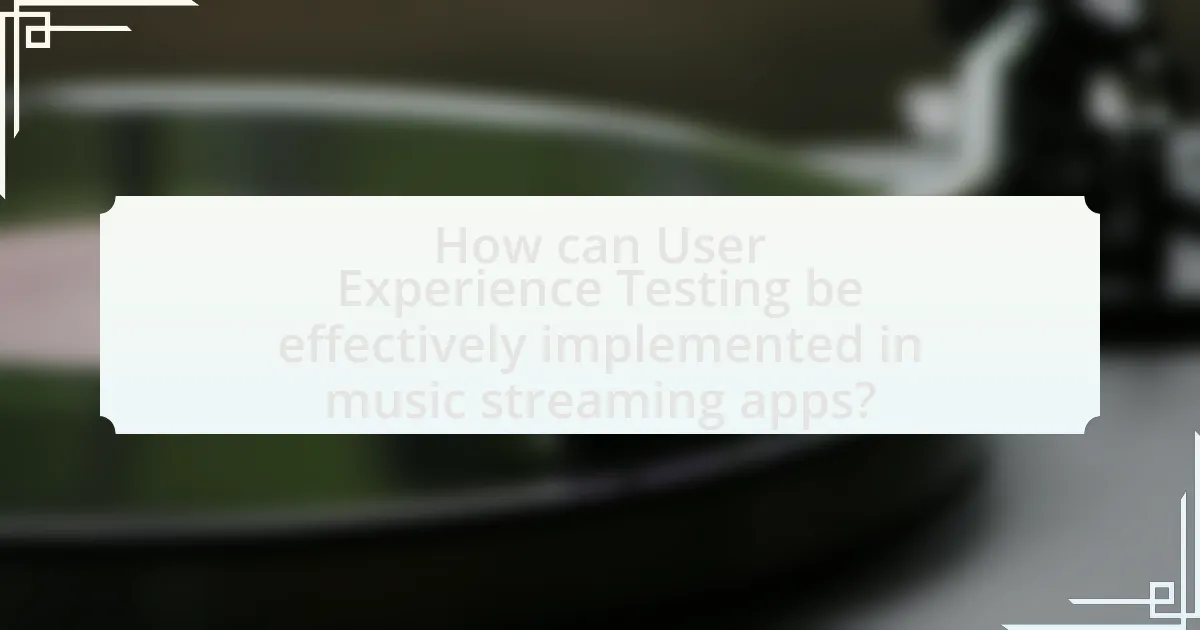 How can User Experience Testing be effectively implemented in music streaming apps?