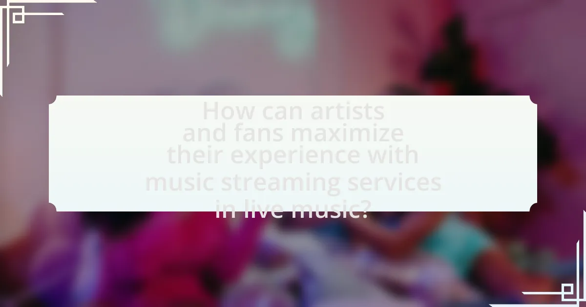 How can artists and fans maximize their experience with music streaming services in live music?