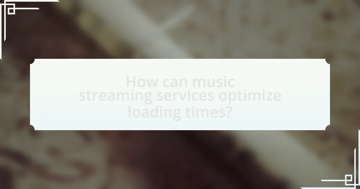 How can music streaming services optimize loading times?