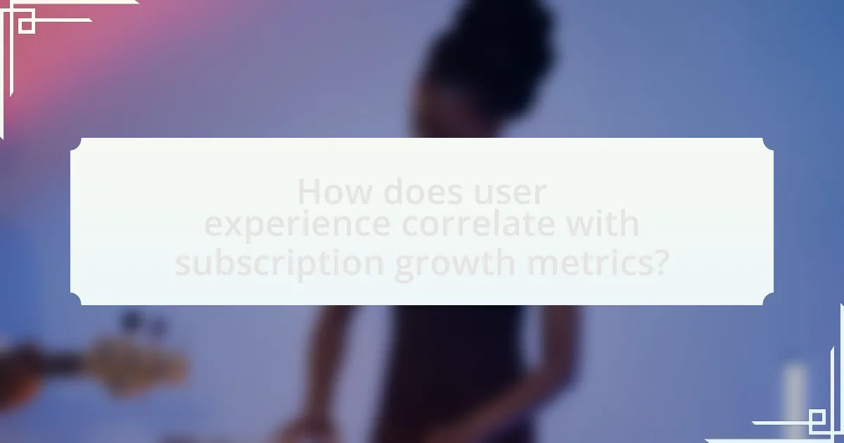 How does user experience correlate with subscription growth metrics?