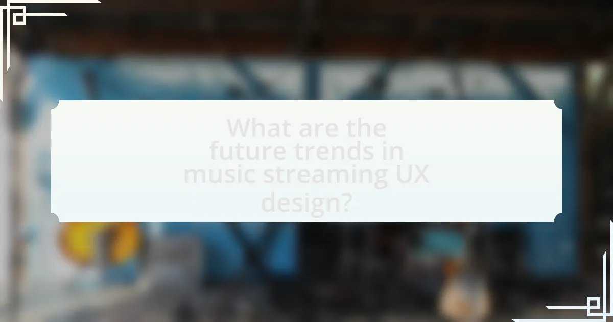 What are the future trends in music streaming UX design?