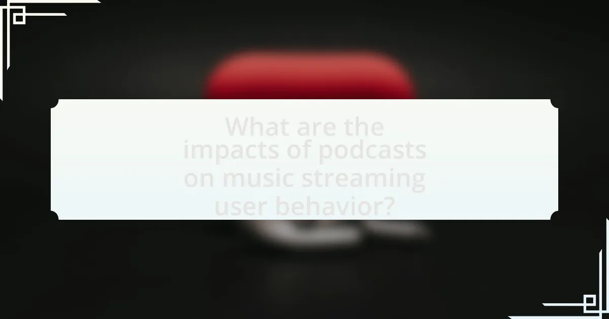 What are the impacts of podcasts on music streaming user behavior?