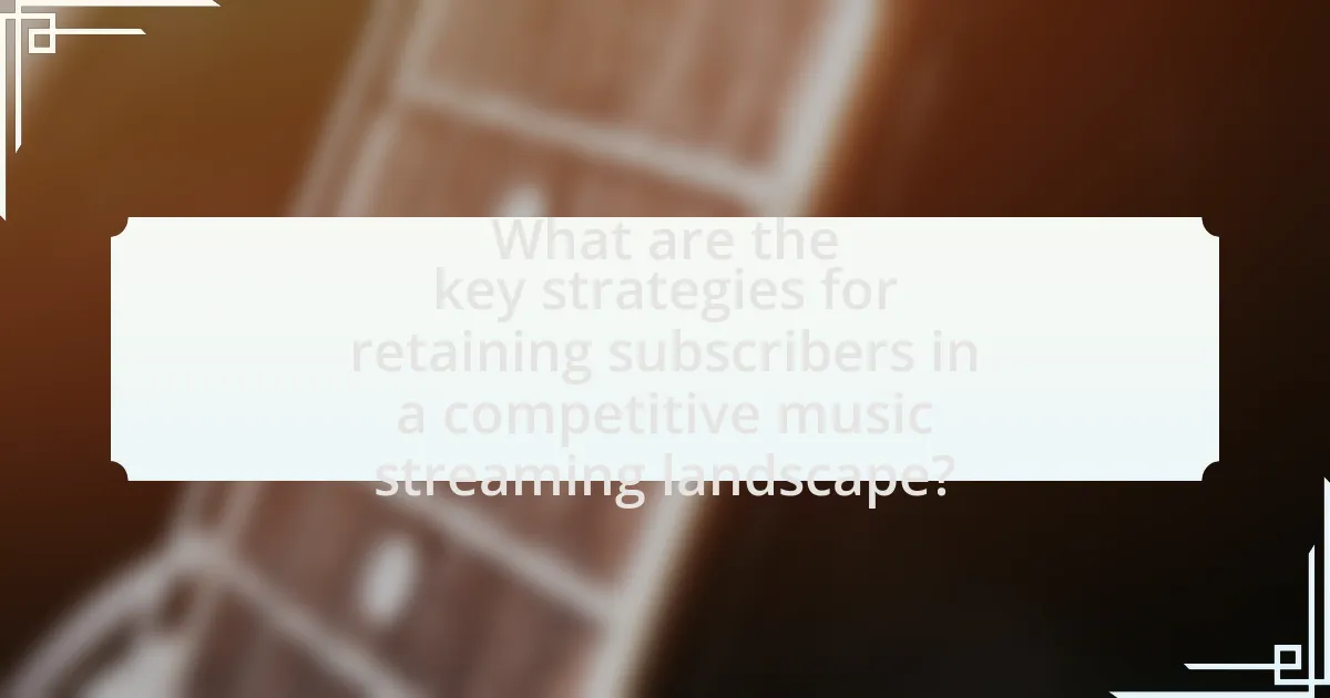 What are the key strategies for retaining subscribers in a competitive music streaming landscape?
