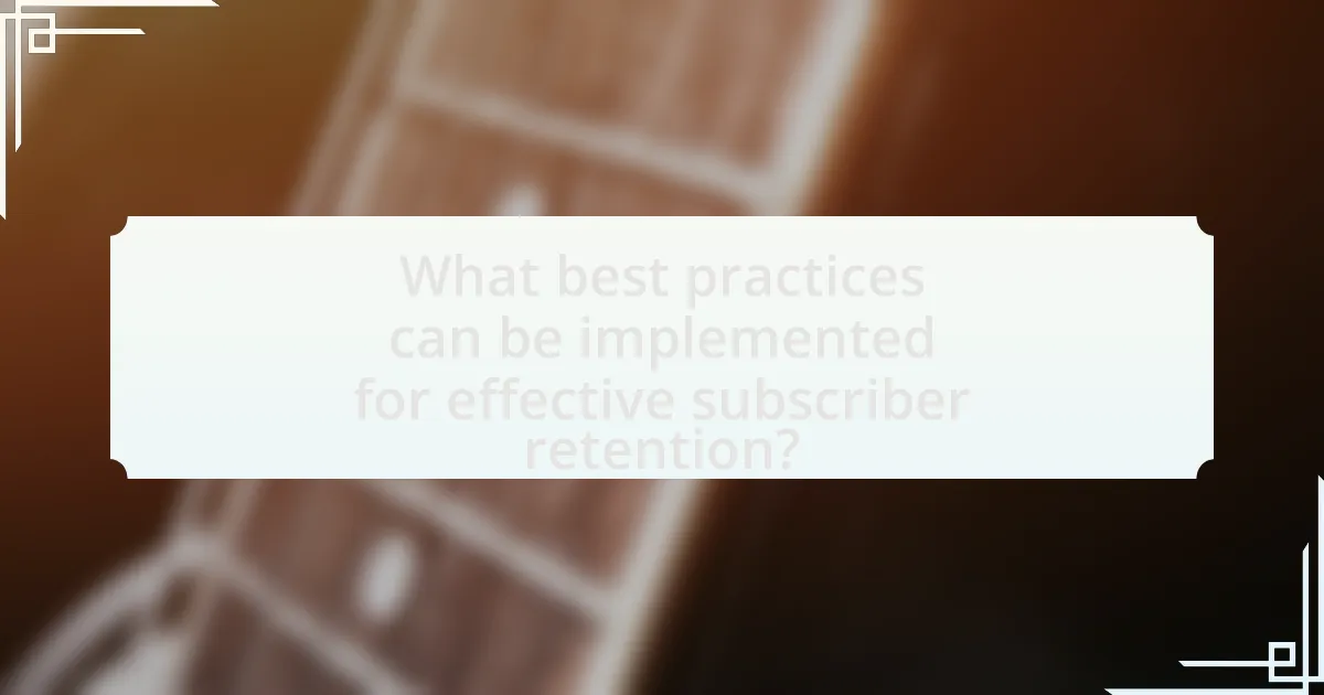 What best practices can be implemented for effective subscriber retention?