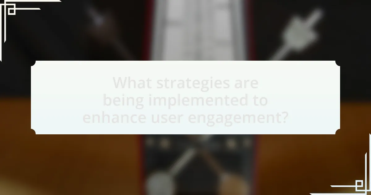 What strategies are being implemented to enhance user engagement?