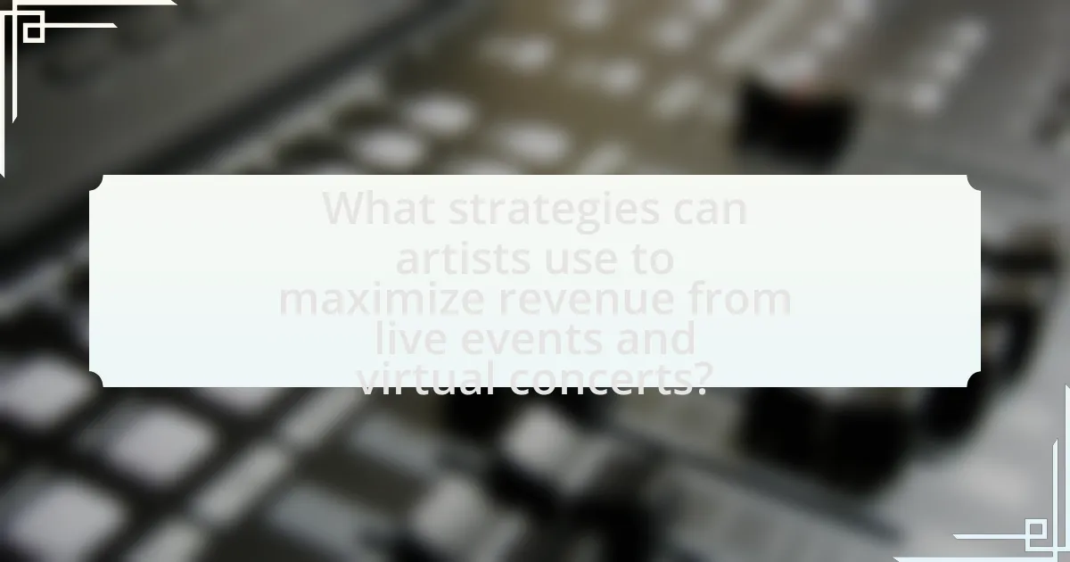 What strategies can artists use to maximize revenue from live events and virtual concerts?